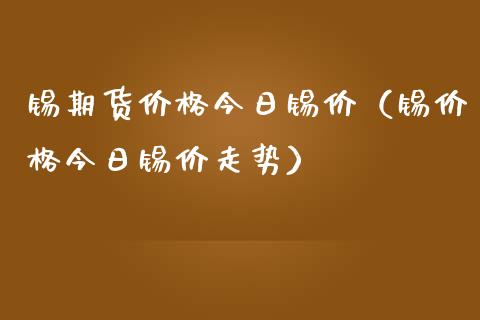 锡期货价格今日锡价（锡价格今日锡价走势）