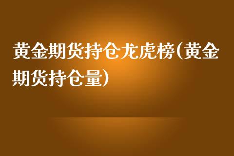 黄金期货持仓龙虎榜(黄金期货持仓量)_https://www.boyangwujin.com_期货直播间_第1张