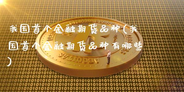 我国首个金融期货品种(我国首个金融期货品种有哪些)