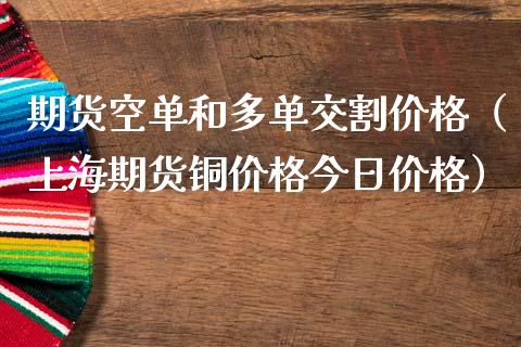 期货空单和多单交割价格（上海期货铜价格今日价格）_https://www.boyangwujin.com_黄金期货_第1张