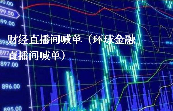 财经直播间喊单（环球金融直播间喊单）_https://www.boyangwujin.com_纳指期货_第1张