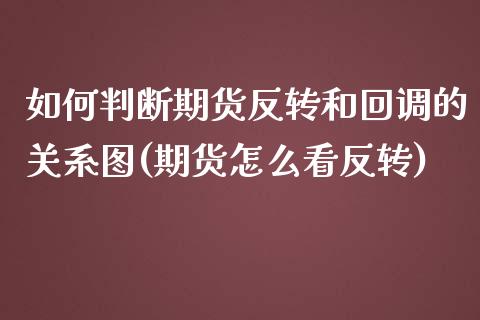 如何判断期货反转和回调的关系图(期货怎么看反转)