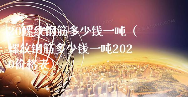 20螺纹钢筋多少钱一吨（螺纹钢筋多少钱一吨2020价格表）