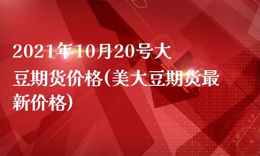 2021年10月20号大豆期货价格(美大豆期货最新价格)