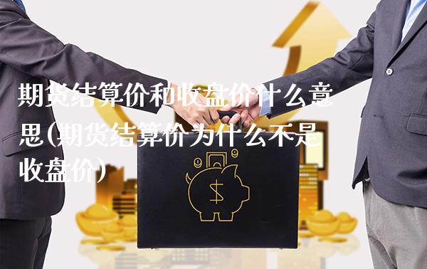 期货结算价和收盘价什么意思(期货结算价为什么不是收盘价)