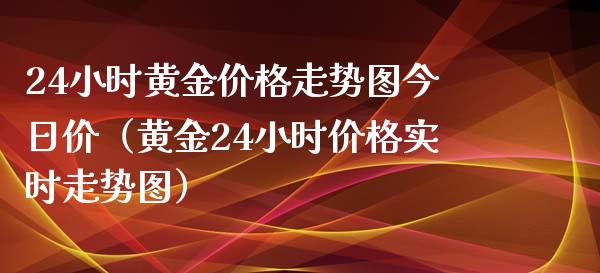 24小时黄金价格走势图今日价（黄金24小时价格实时走势图）