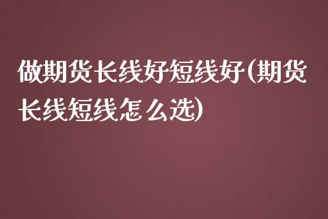 做期货长线好短线好(期货长线短线怎么选)