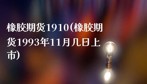 橡胶期货1910(橡胶期货1993年11月几日上市)_https://www.boyangwujin.com_期货直播间_第1张