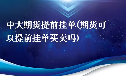 中大期货提前挂单(期货可以提前挂单买卖吗)