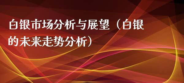 白银市场分析与展望（白银的未来走势分析）