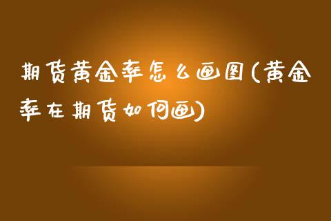 期货黄金率怎么画图(黄金率在期货如何画)_https://www.boyangwujin.com_期货直播间_第1张