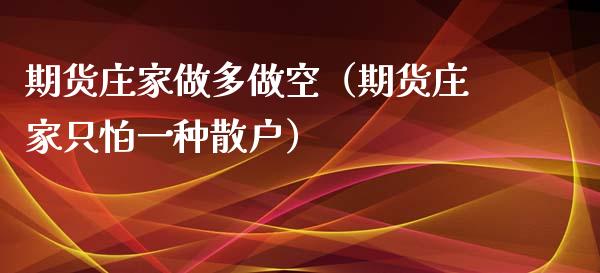 期货庄家做多做空（期货庄家只怕一种散户）