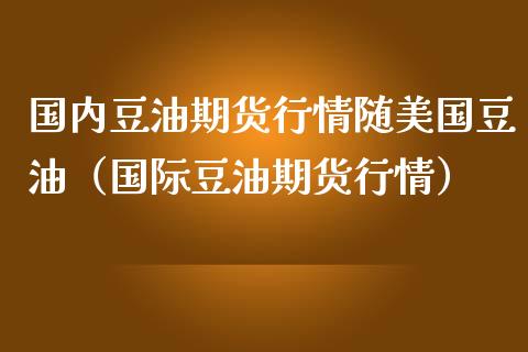 国内豆油期货行情随美国豆油（国际豆油期货行情）_https://www.boyangwujin.com_期货直播间_第1张