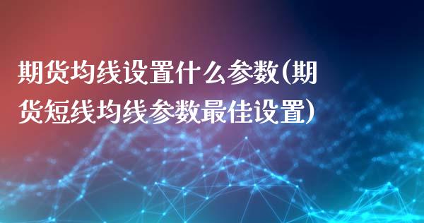 期货均线设置什么参数(期货短线均线参数最佳设置)