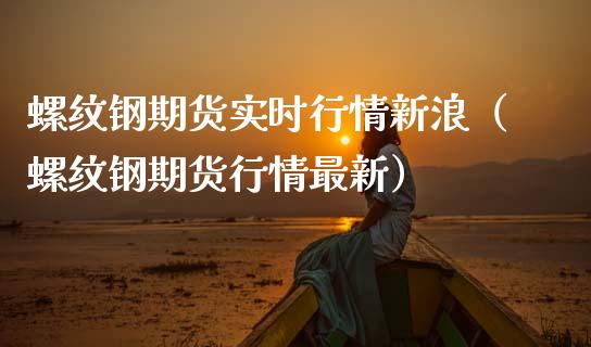 螺纹钢期货实时行情新浪（螺纹钢期货行情最新）_https://www.boyangwujin.com_道指期货_第1张