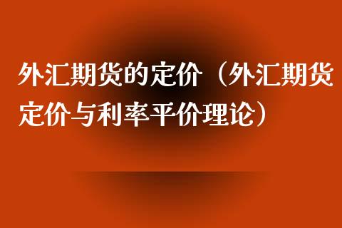 外汇期货的定价（外汇期货定价与利率平价理论）