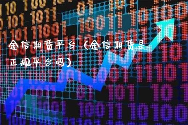 金信期货平台（金信期货是正规平台吗）