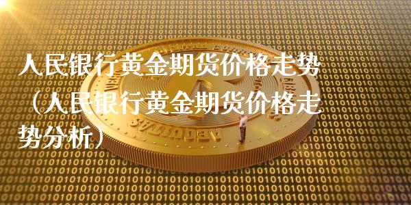 人民银行黄金期货价格走势（人民银行黄金期货价格走势分析）_https://www.boyangwujin.com_恒指直播间_第1张