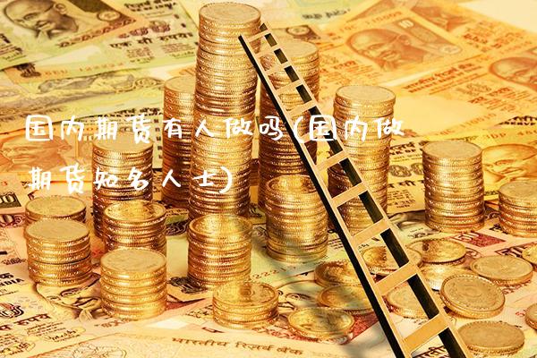 国内期货有人做吗(国内做期货知名人士)_https://www.boyangwujin.com_期货科普_第1张