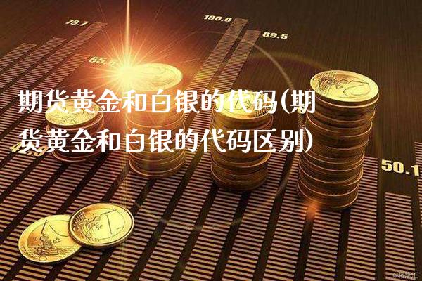 期货黄金和白银的代码(期货黄金和白银的代码区别)_https://www.boyangwujin.com_期货科普_第1张