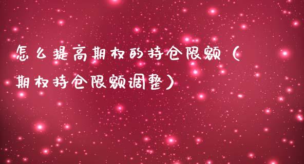 怎么提高期权的持仓限额（期权持仓限额调整）_https://www.boyangwujin.com_期货直播间_第1张