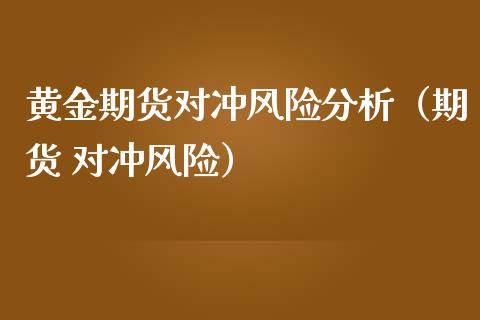 黄金期货对冲风险分析（期货 对冲风险）_https://www.boyangwujin.com_期货直播间_第1张