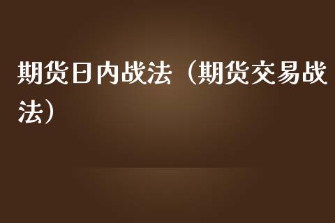 期货日内战法（期货交易战法）_https://www.boyangwujin.com_黄金期货_第1张