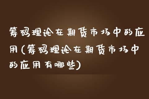 筹码理论在期货市场中的应用(筹码理论在期货市场中的应用有哪些)