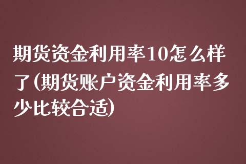 期货资金利用率10怎么样了(期货账户资金利用率多少比较合适)