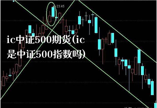 ic中证500期货(ic是中证500指数吗)