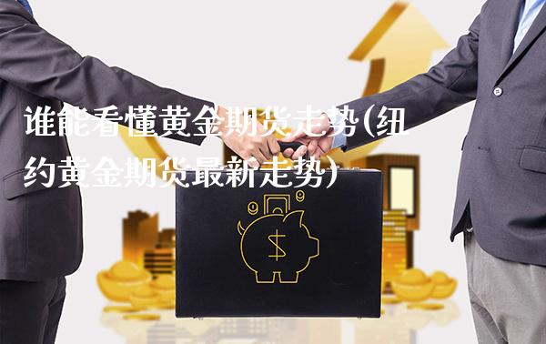 谁能看懂黄金期货走势(纽约黄金期货最新走势)