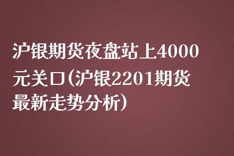 沪银期货夜盘站上4000元关口(沪银2201期货最新走势分析)