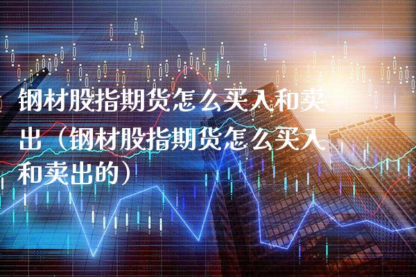 钢材股指期货怎么买入和卖出（钢材股指期货怎么买入和卖出的）_https://www.boyangwujin.com_期货直播间_第1张