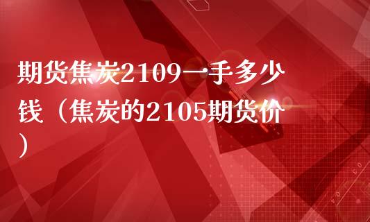 期货焦炭2109一手多少钱（焦炭的2105期货价）