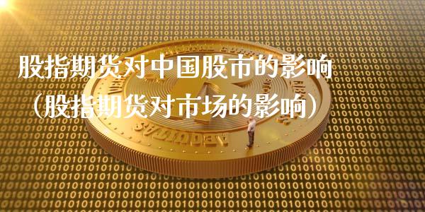 股指期货对中国股市的影响（股指期货对市场的影响）_https://www.boyangwujin.com_纳指期货_第1张