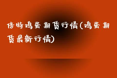 倍特鸡蛋期货行情(鸡蛋期货最新行情)_https://www.boyangwujin.com_期货直播间_第1张