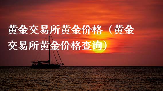 黄金交易所黄金价格（黄金交易所黄金价格查询）_https://www.boyangwujin.com_道指期货_第1张