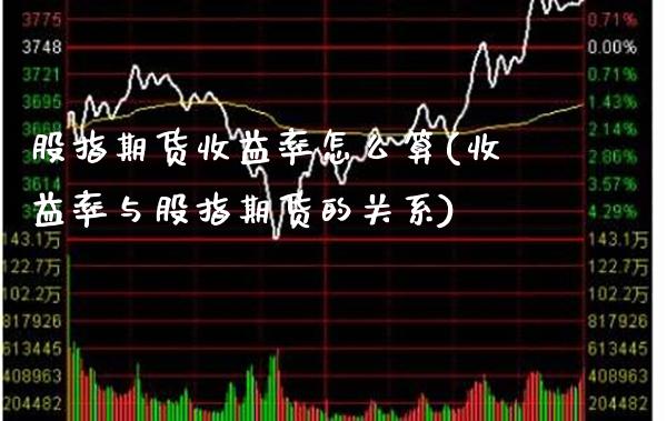 股指期货收益率怎么算(收益率与股指期货的关系)