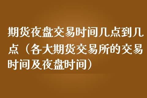 期货夜盘交易时间几点到几点（各大期货交易所的交易时间及夜盘时间）