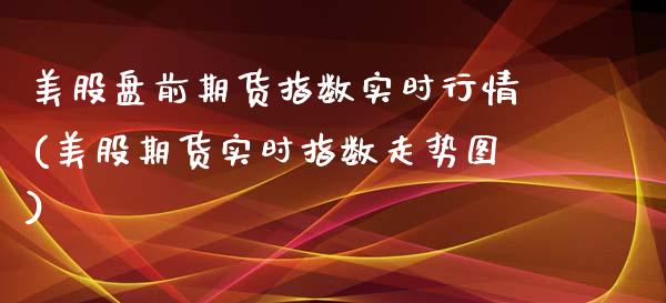 美股盘前期货指数实时行情(美股期货实时指数走势图)_https://www.boyangwujin.com_道指期货_第1张