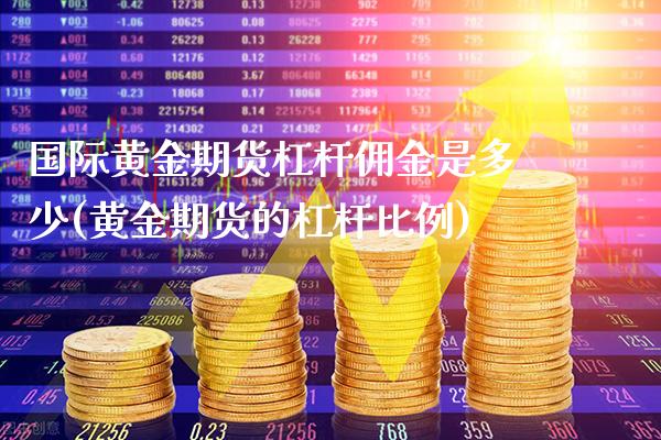 国际黄金期货杠杆佣金是多少(黄金期货的杠杆比例)