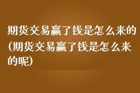 期货交易赢了钱是怎么来的(期货交易赢了钱是怎么来的呢)