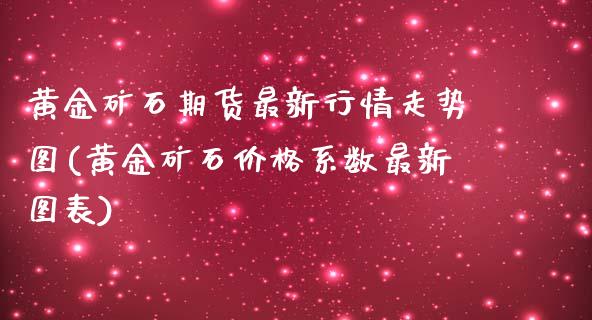 黄金矿石期货最新行情走势图(黄金矿石价格系数最新图表)_https://www.boyangwujin.com_期货直播间_第1张