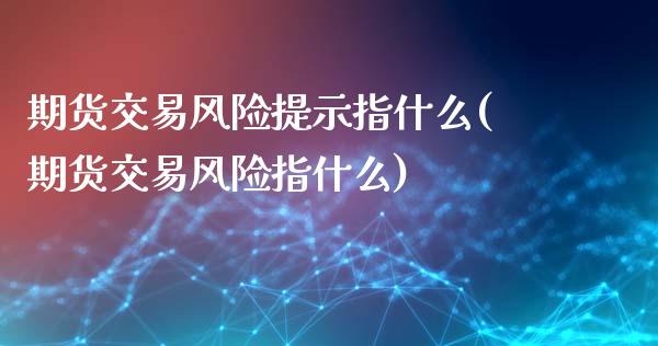 期货交易风险提示指什么(期货交易风险指什么)_https://www.boyangwujin.com_黄金期货_第1张