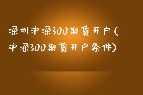 深圳沪深300期货开户(沪深300期货开户条件)