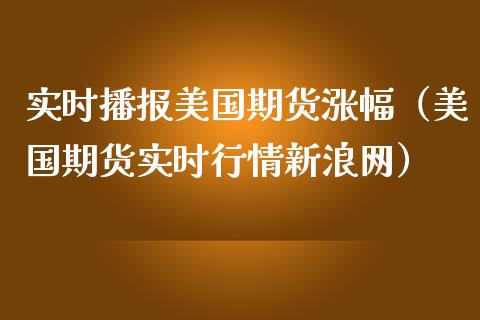 实时播报美国期货涨幅（美国期货实时行情新浪网）_https://www.boyangwujin.com_期货直播间_第1张