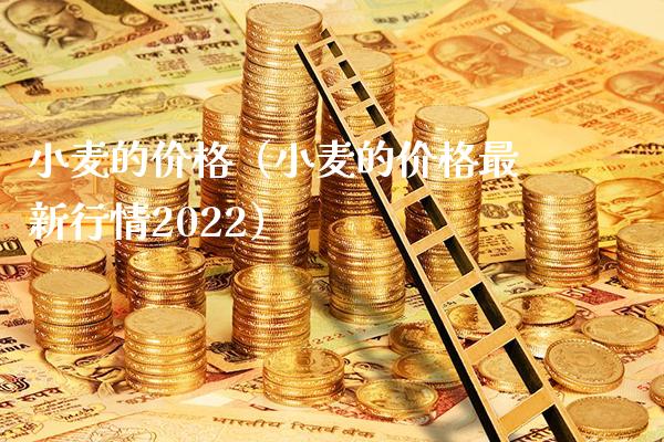 小麦的价格（小麦的价格最新行情2022）