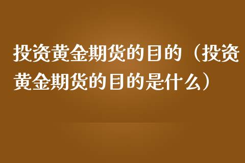 投资黄金期货的目的（投资黄金期货的目的是什么）