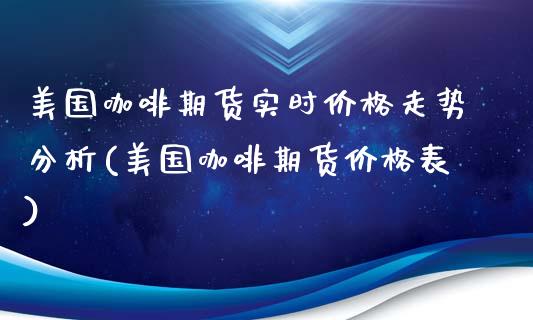 美国咖啡期货实时价格走势分析(美国咖啡期货价格表)