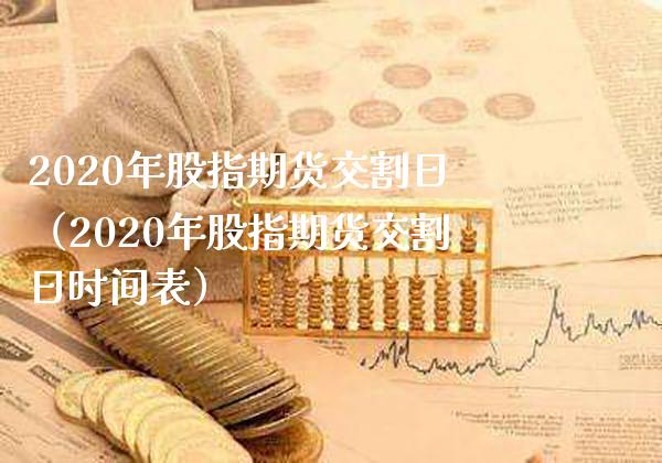 2020年股指期货交割日（2020年股指期货交割日时间表）